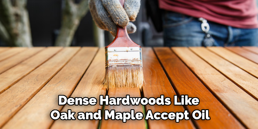 Dense Hardwoods Like 
Oak and Maple Accept Oil