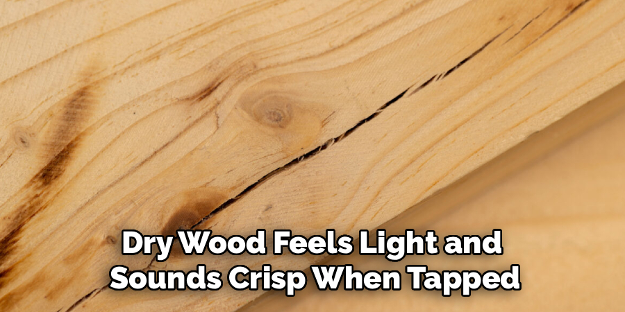 Dry Wood Feels Light and 
Sounds Crisp When Tapped