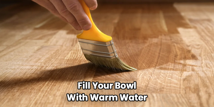 Fill Your Bowl
With Warm Water