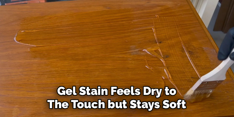 Gel Stain Feels Dry to
The Touch but Stays Soft
