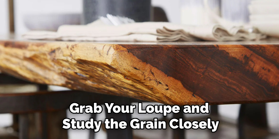Grab Your Loupe and
Study the Grain Closely