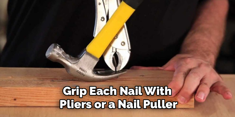 Grip Each Nail With
Pliers or a Nail Puller