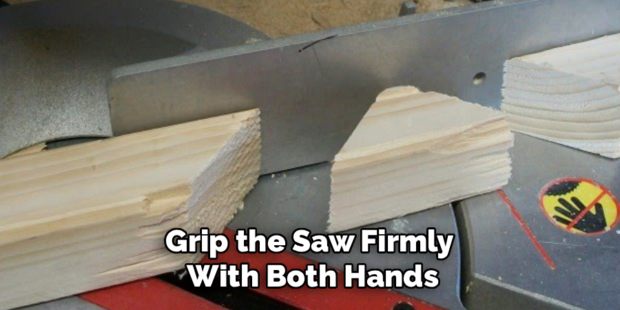 Grip the Saw Firmly
With Both Hands