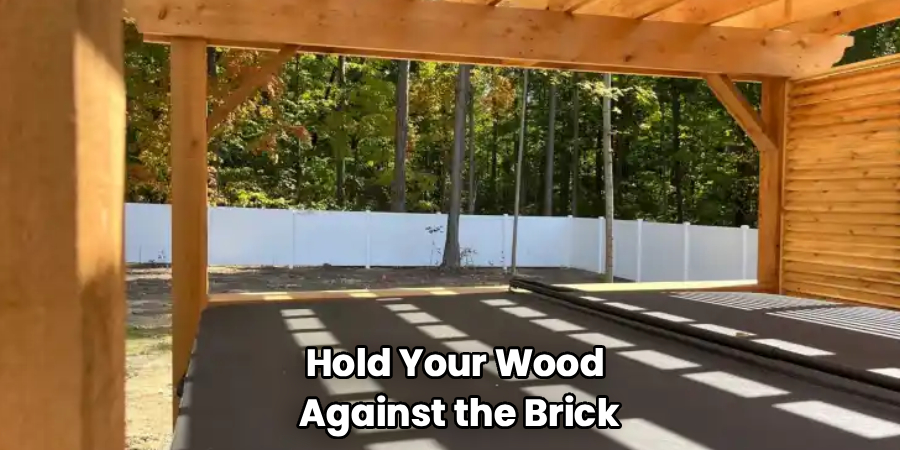 Hold Your Wood
Against the Brick