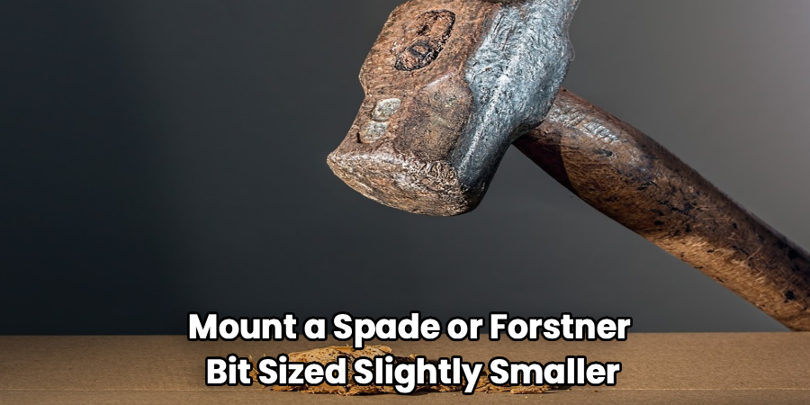 Mount a Spade or Forstner
Bit Sized Slightly Smaller
