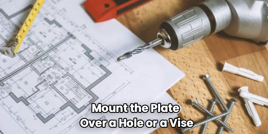 Mount the Plate
Over a Hole or a Vise