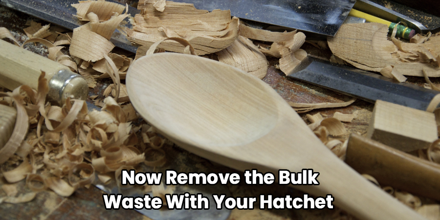 Now Remove the Bulk
Waste With Your Hatchet