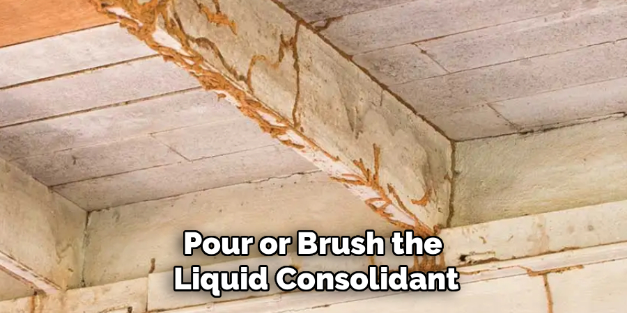 Pour or Brush the 
Liquid Consolidant