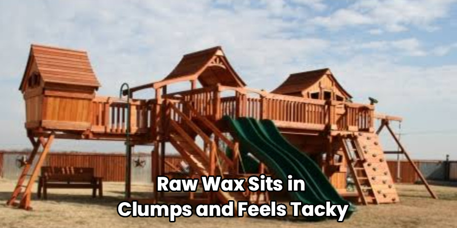 Raw Wax Sits in 
Clumps and Feels Tacky