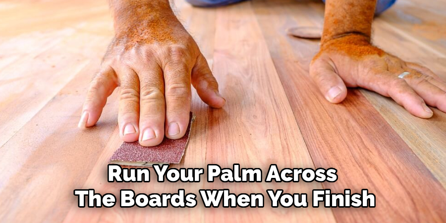 Run Your Palm Across
The Boards When You Finish
