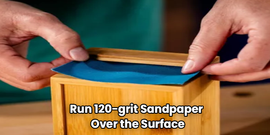 Run 120-grit Sandpaper
Over the Surface