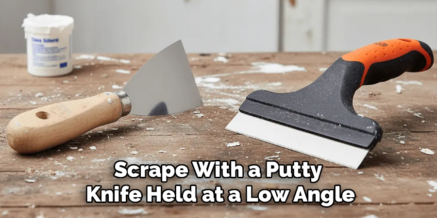 Scrape With a Putty 
Knife Held at a Low Angle
