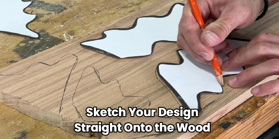 Sketch Your Design
Straight Onto the Wood
