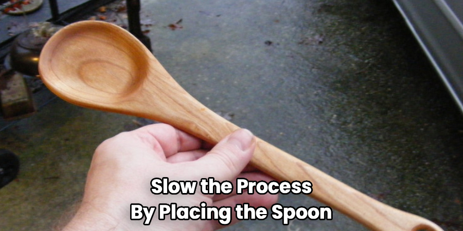 Slow the Process
By Placing the Spoon