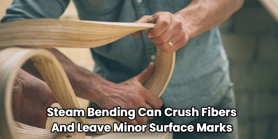 Steam Bending Can Crush Fibers
And Leave Minor Surface Marks