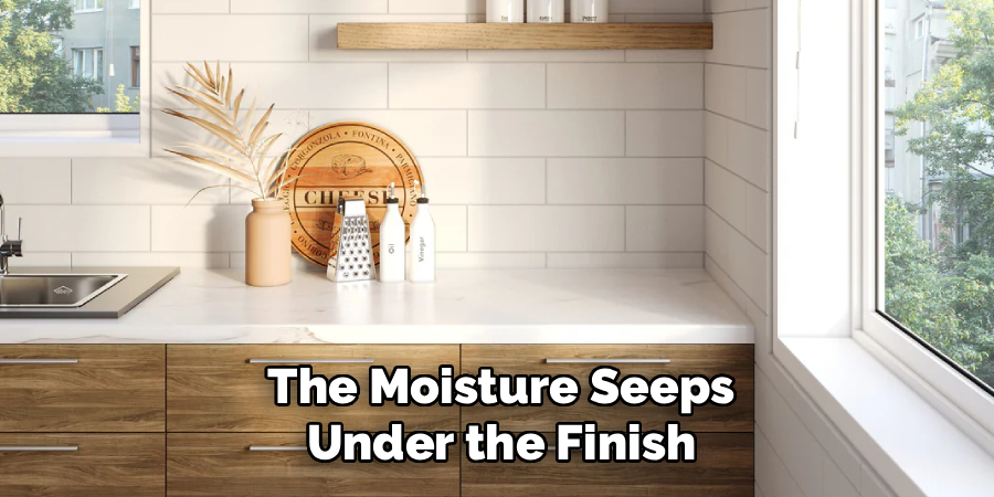 The Moisture Seeps
Under the Finish