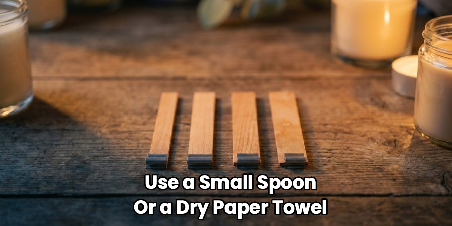 Use a Small Spoon
Or a Dry Paper Towel