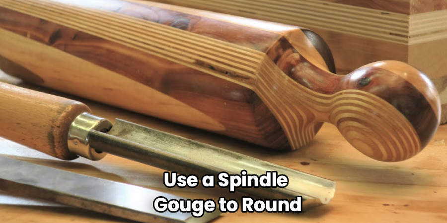 Use a Spindle 
Gouge to Round