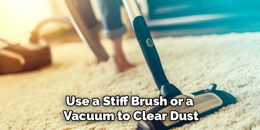 Use a Stiff Brush or a
Vacuum to Clear Dust